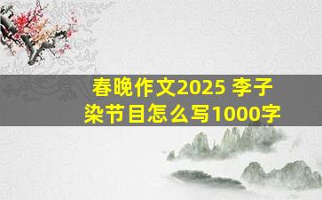 春晚作文2025 李子染节目怎么写1000字